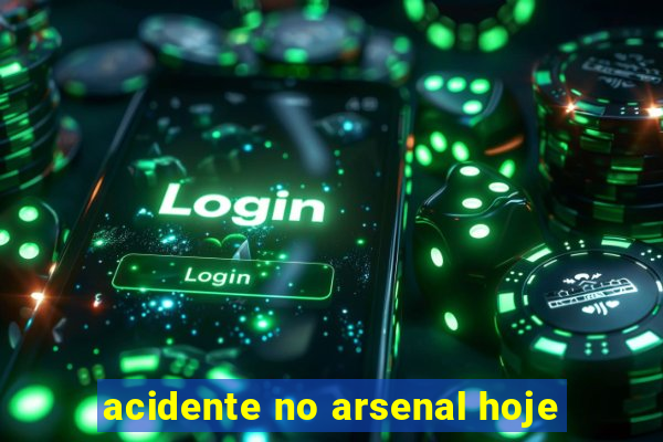 acidente no arsenal hoje